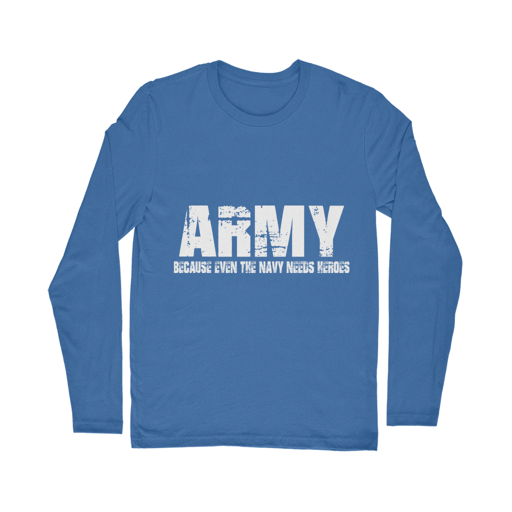 Army Because Even The Navy Needs Heroes Classic Long Sleeve T-Shirt