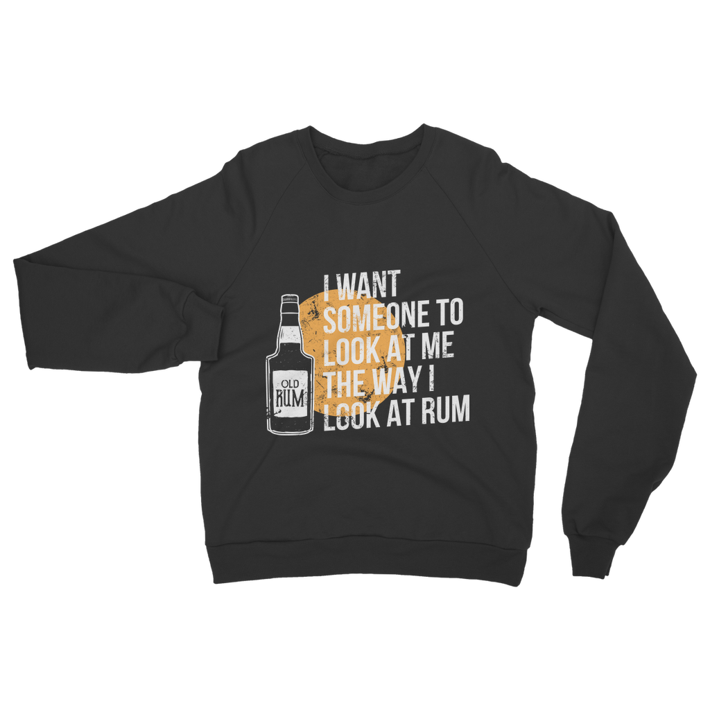 I Want Someone To Look At Me The Way I Look At Rum Classic Adult Sweatshirt