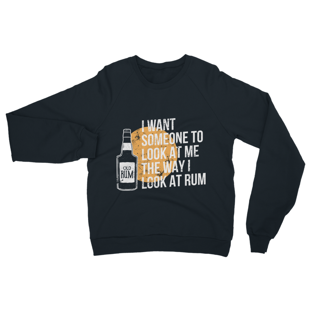 I Want Someone To Look At Me The Way I Look At Rum Classic Adult Sweatshirt