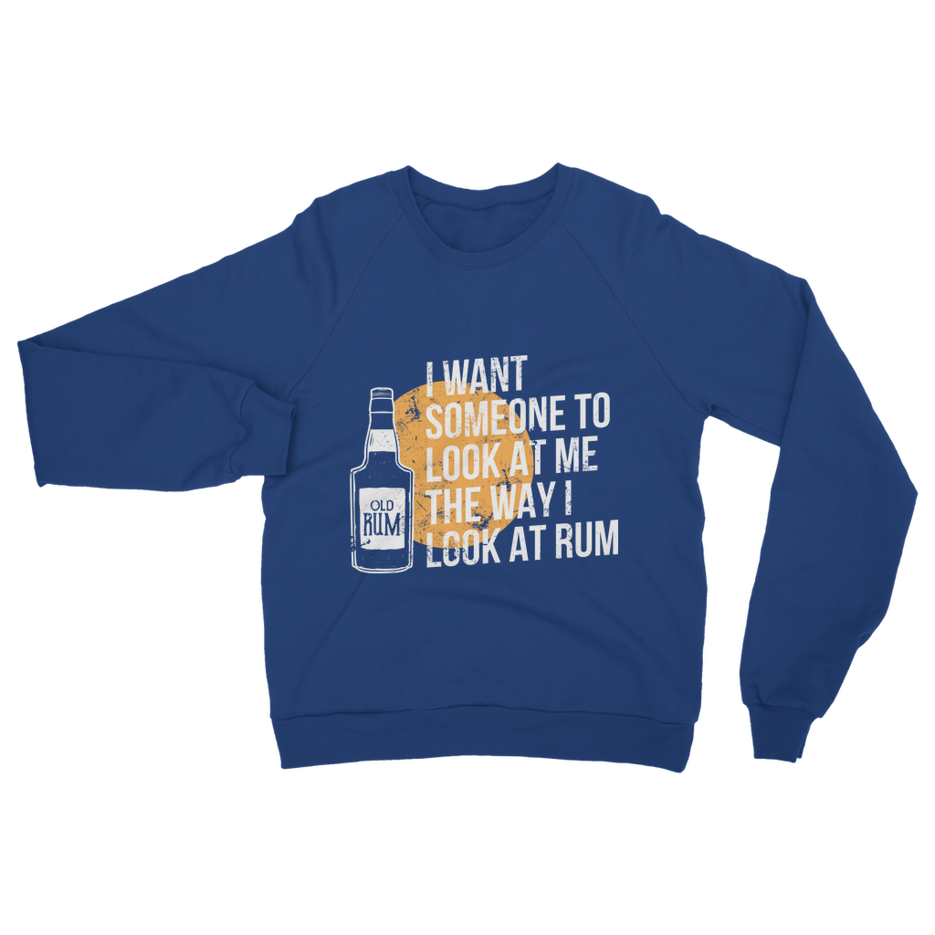 I Want Someone To Look At Me The Way I Look At Rum Classic Adult Sweatshirt
