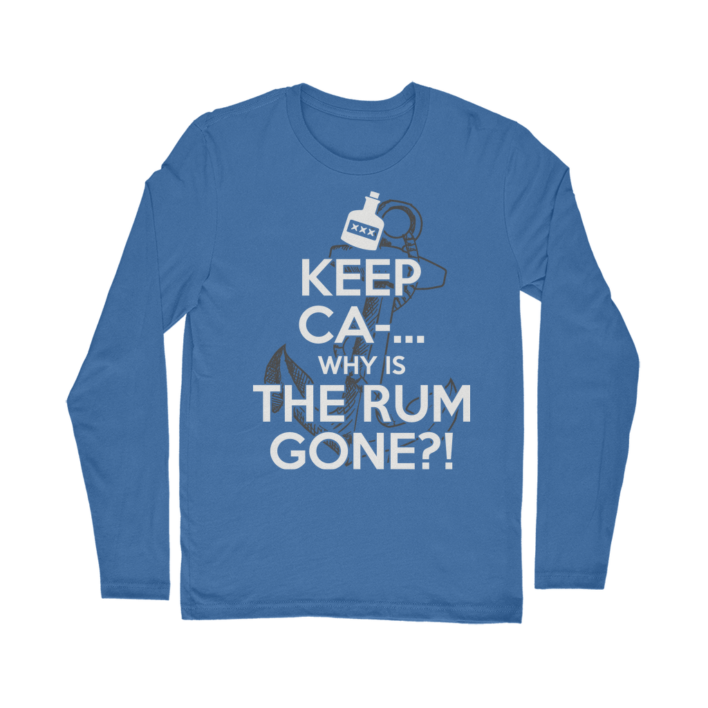 Keep Ca-... Why Is The Rum Gone?! Classic Long Sleeve T-Shirt