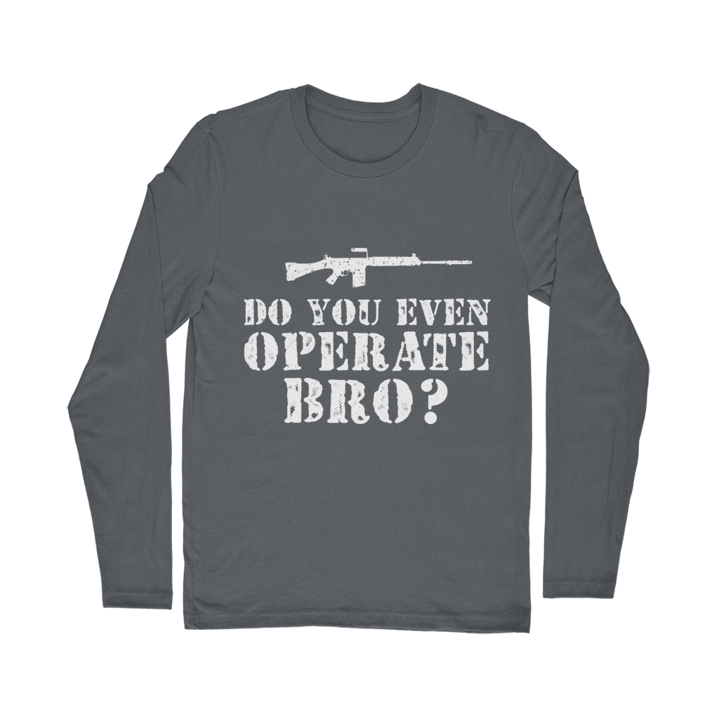 Do You Even Operate Bro? Classic Long Sleeve T-Shirt