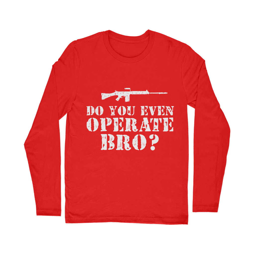 Do You Even Operate Bro? Classic Long Sleeve T-Shirt