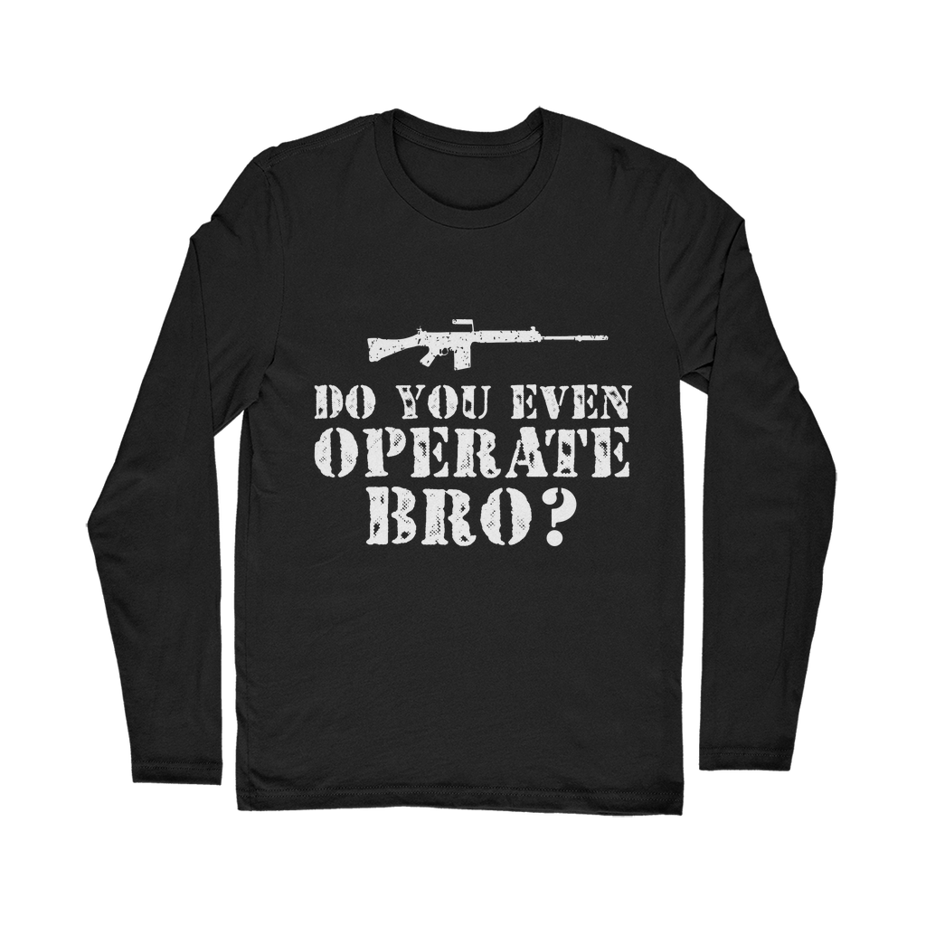 Do You Even Operate Bro? Classic Long Sleeve T-Shirt