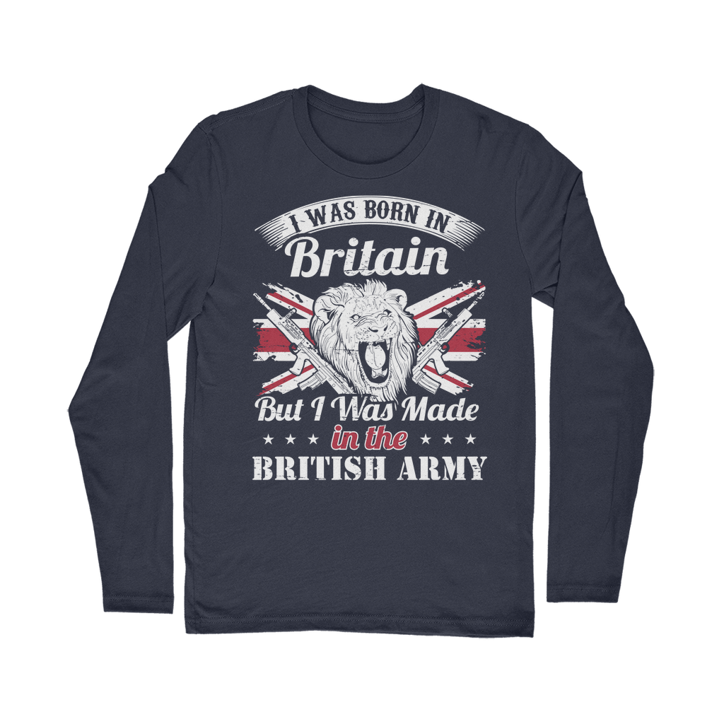 I Was Born In Britain But I Was Made In The British Army Classic Long Sleeve T-Shirt