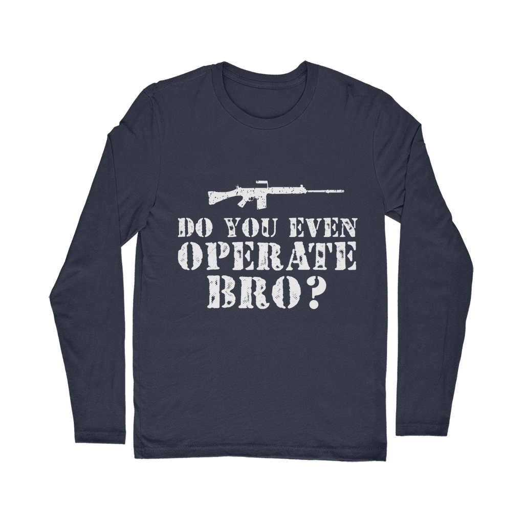 Do You Even Operate Bro? Classic Long Sleeve T-Shirt