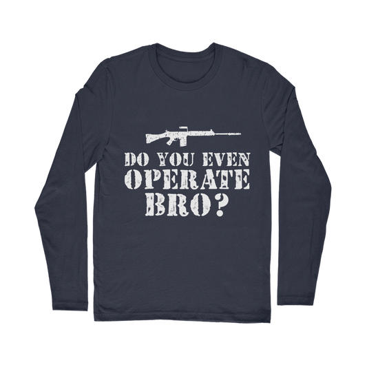 Do You Even Operate Bro? Classic Long Sleeve T-Shirt